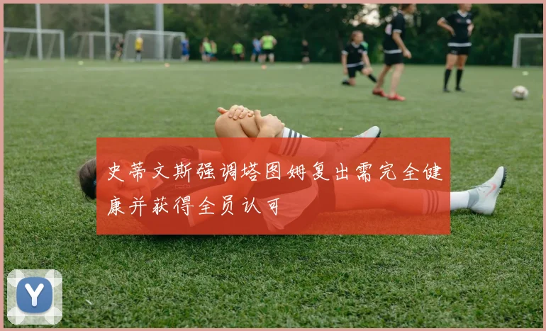 史蒂文斯强调塔图姆复出需完全健康并获得全员认可