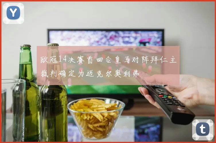 欧冠14决赛首回合皇马对阵拜仁主裁判确定为迈克尔奥利弗