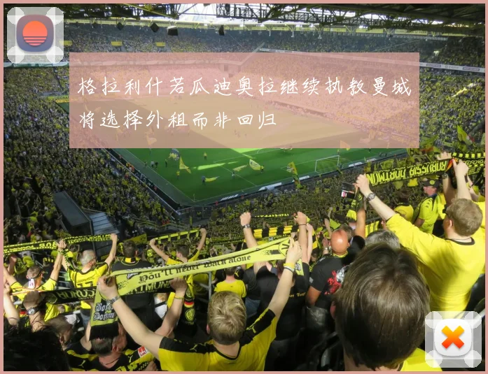 格拉利什若瓜迪奥拉继续执教曼城将选择外租而非回归
