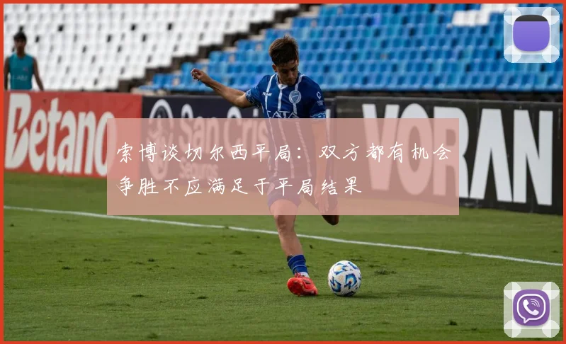 索博谈切尔西平局：双方都有机会争胜不应满足于平局结果