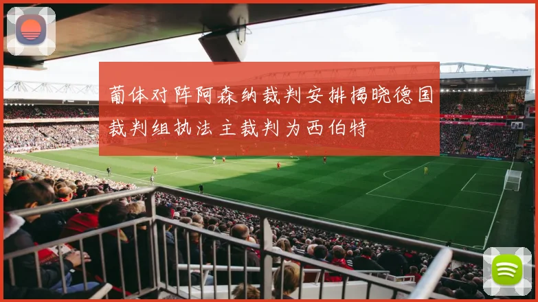 葡体对阵阿森纳裁判安排揭晓德国裁判组执法主裁判为西伯特