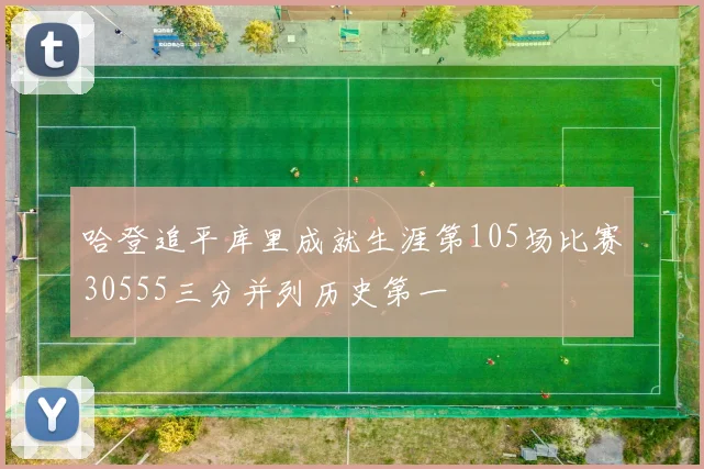 哈登追平库里成就生涯第105场比赛30555三分并列历史第一