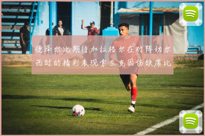 德泽尔比期待加拉格尔在对阵切尔西时的精彩表现索兰克因伤缺席比赛