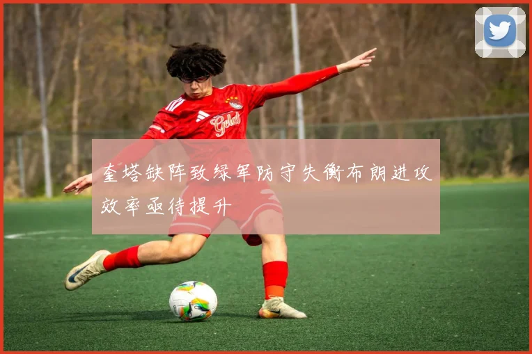 奎塔缺阵致绿军防守失衡布朗进攻效率亟待提升