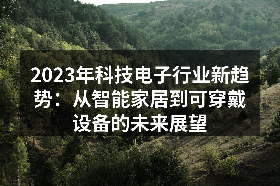 2023年科技电子行业新趋势：从智能家居到可穿戴设备的未来展望