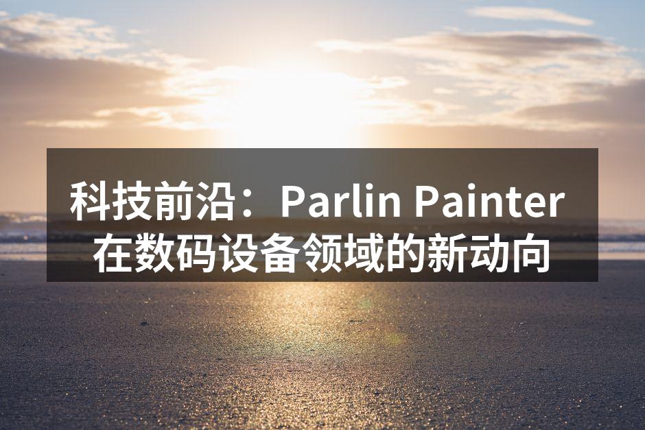 科技前沿：Parlin Painter 在数码设备领域的新动向