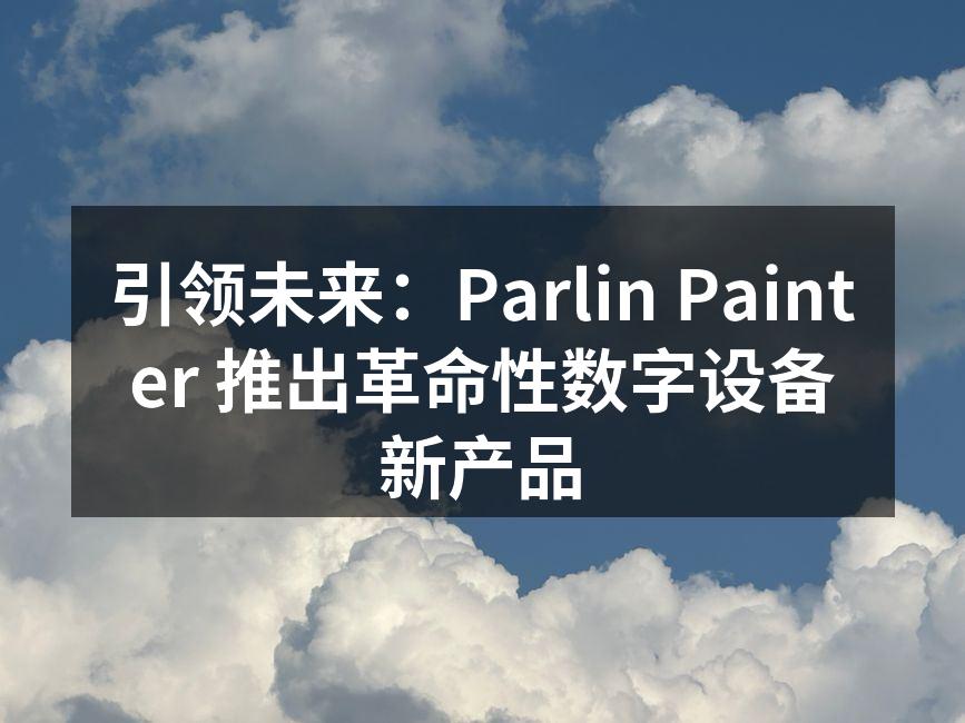 引领未来：Parlin Painter 推出革命性数字设备新产品