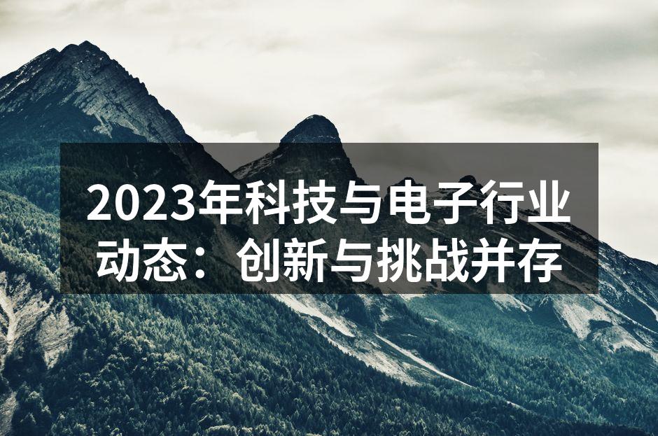 2023年科技与电子行业动态：创新与挑战并存