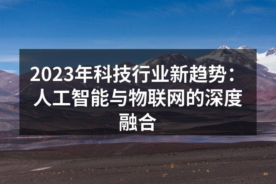 2023年科技行业新趋势：人工智能与物联网的深度融合