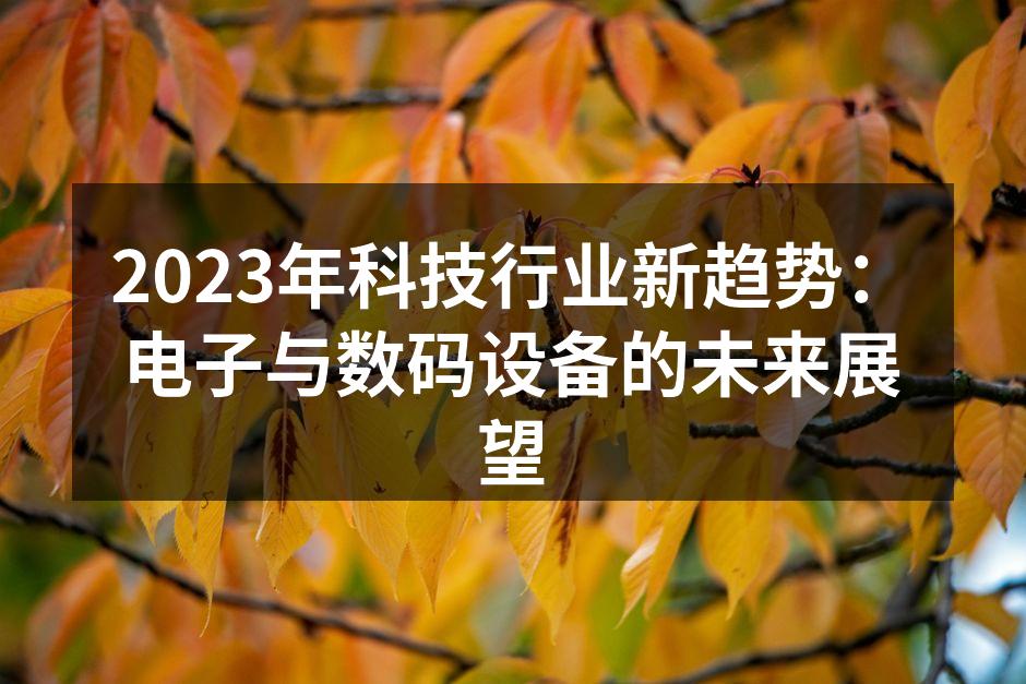 2023年科技行业新趋势：电子与数码设备的未来展望