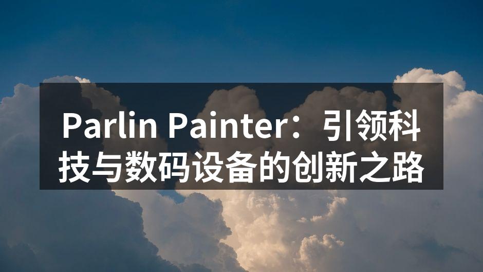 Parlin Painter：引领科技与数码设备的创新之路