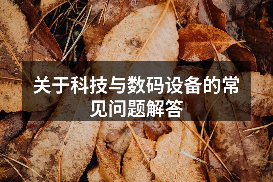 关于科技与数码设备的常见问题解答